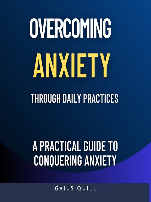 Title details for Overcoming Anxiety Through Daily Practices-Empowering Your Journey to Peace with Practical Tools and Techniques by Gaius Quill - Wait list